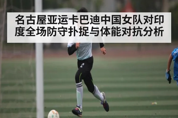 名古屋亚运卡巴迪中国女队对印度全场防守扑捉与体能对抗分析